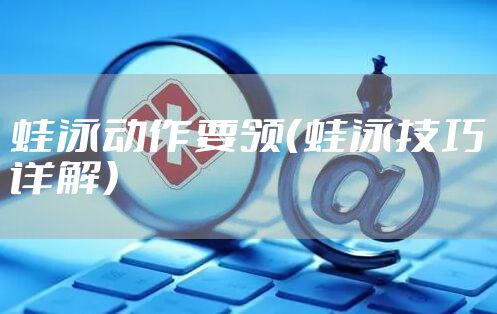 蛙泳动作要领（蛙泳技巧详解）