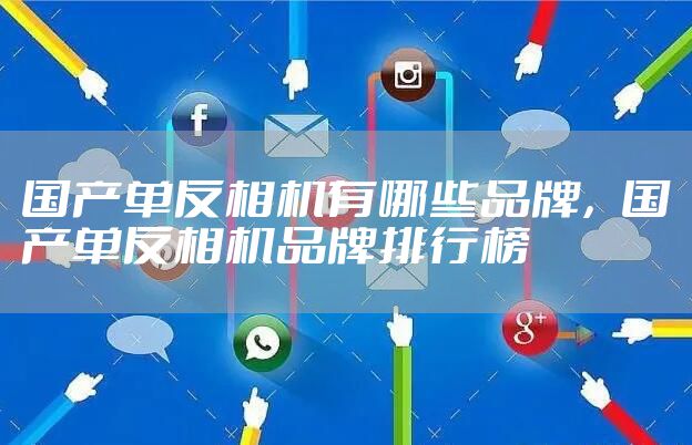 国产单反相机有哪些品牌，国产单反相机品牌排行榜
