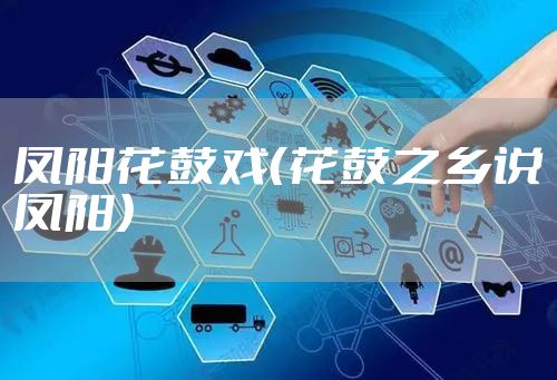 凤阳花鼓戏（花鼓之乡说凤阳）