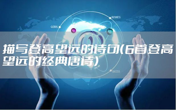描写登高望远的诗句（6首登高望远的经典唐诗）