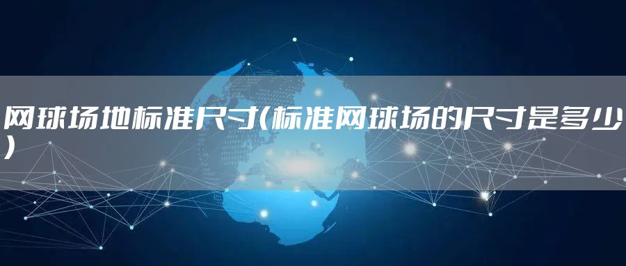 网球场地标准尺寸（标准网球场的尺寸是多少）
