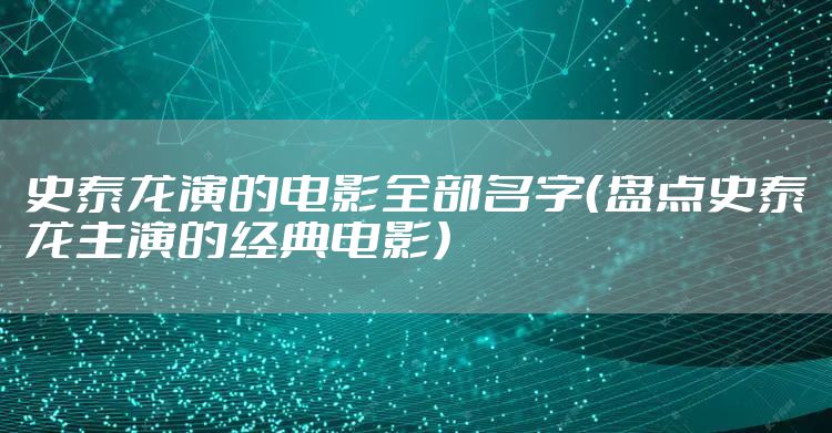 史泰龙演的电影全部名字（盘点史泰龙主演的经典电影）