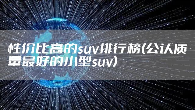 性价比高的suv排行榜(公认质量最好的小型suv)