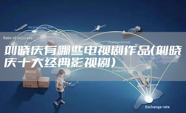 刘晓庆有哪些电视剧作品（刘晓庆十大经典影视剧）