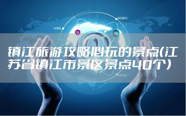 镇江旅游攻略必玩的景点（江苏省镇江市景区景点40个）