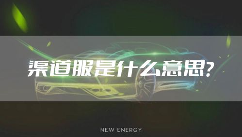 渠道服是什么意思？