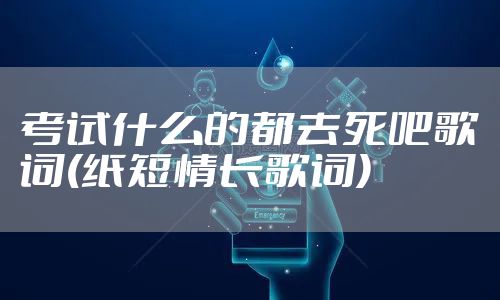 考试什么的都去死吧歌词(纸短情长歌词)