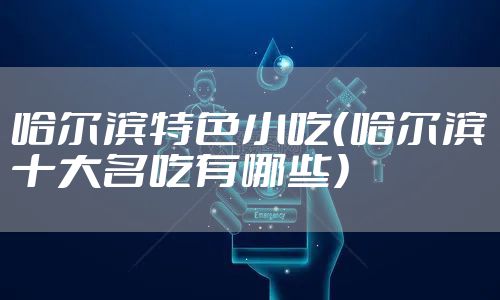 哈尔滨特色小吃（哈尔滨十大名吃有哪些）
