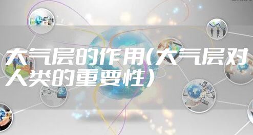 大气层的作用（大气层对人类的重要性）