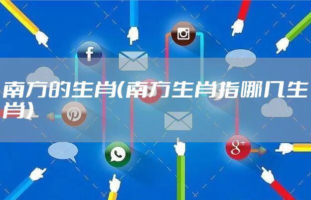 南方的生肖（南方生肖指哪几生肖）