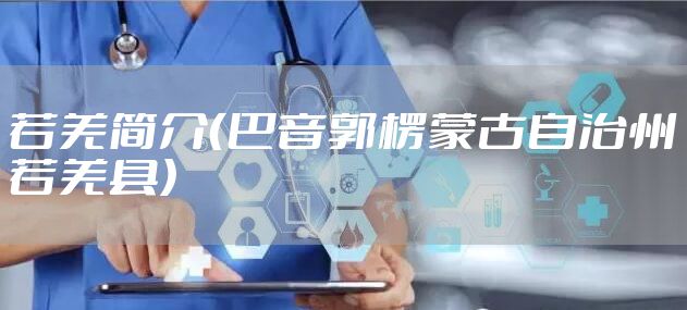 若羌简介（巴音郭楞蒙古自治州若羌县）