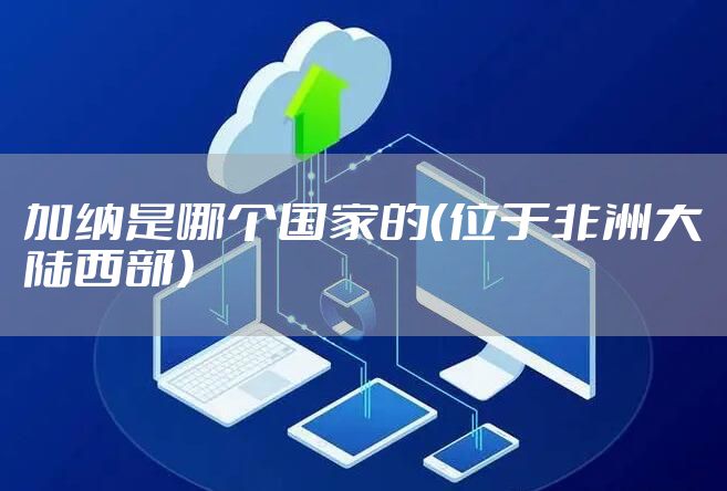 加纳是哪个国家的（位于非洲大陆西部）
