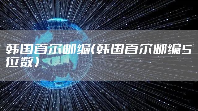 韩国首尔邮编（韩国首尔邮编5位数）