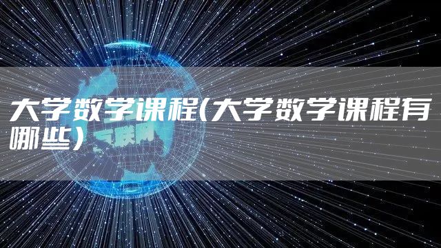 大学数学课程（大学数学课程有哪些）