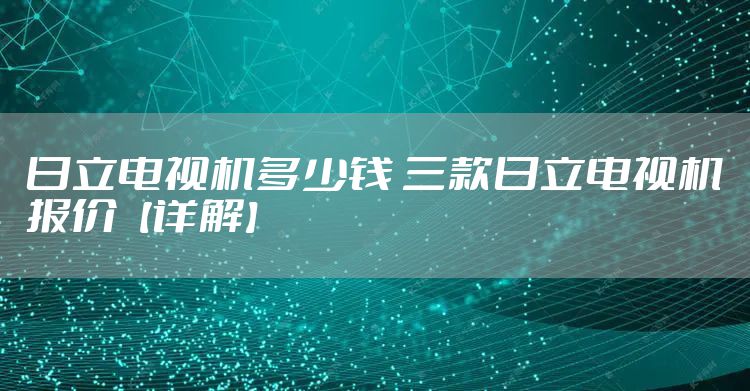 日立电视机多少钱 三款日立电视机报价【详解】