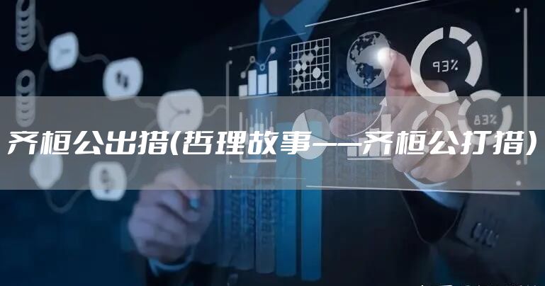 齐桓公出猎（哲理故事——齐桓公打猎）