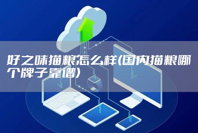 好之味猫粮怎么样(国内猫粮哪个牌子靠谱)