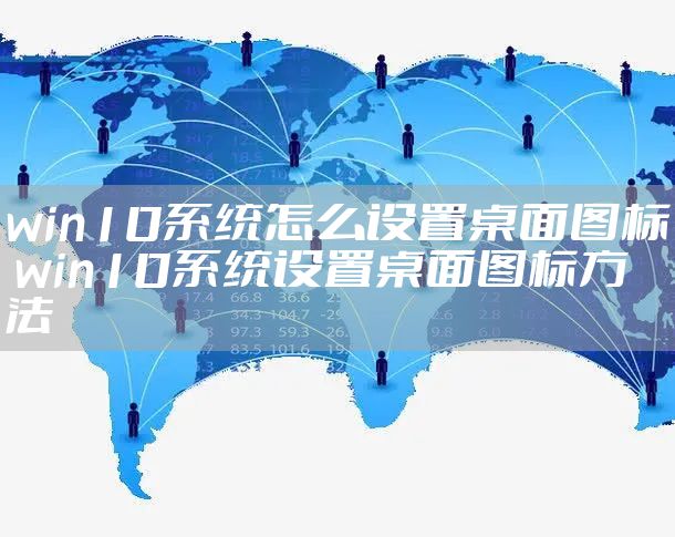 win10系统怎么设置桌面图标 win10系统设置桌面图标方法
