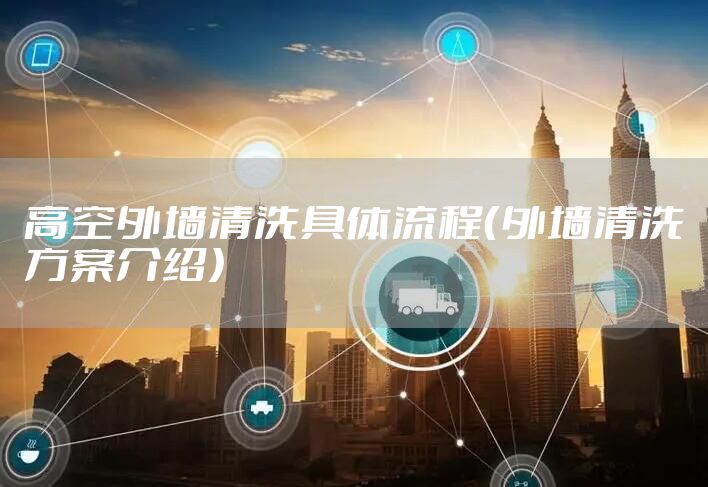 高空外墙清洗具体流程（外墙清洗方案介绍）