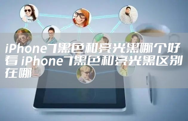 iPhone7黑色和亮光黑哪个好看 iPhone7黑色和亮光黑区别在哪