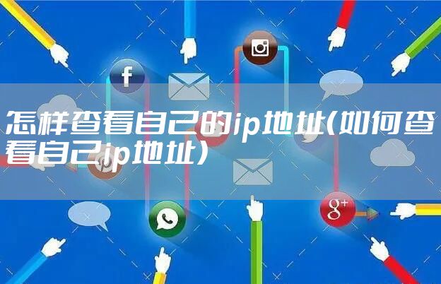 怎样查看自己的ip地址（如何查看自己ip地址）
