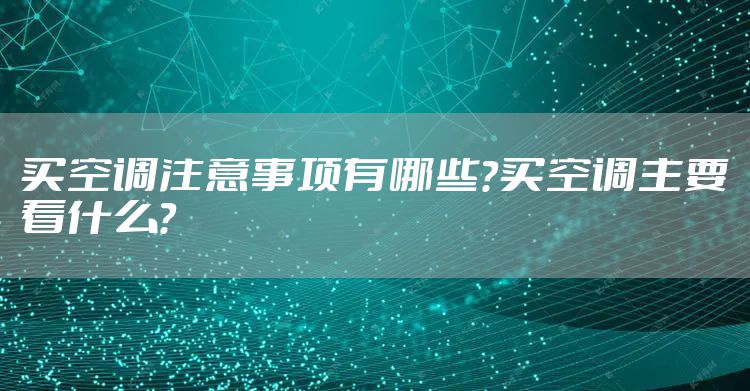 买空调注意事项有哪些？买空调主要看什么？