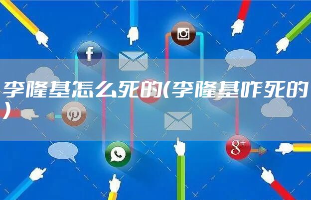 李隆基怎么死的（李隆基咋死的）