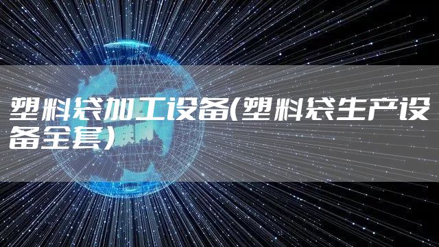 塑料袋加工设备（塑料袋生产设备全套）