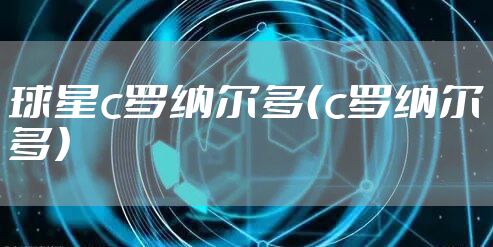 球星c罗纳尔多（c罗纳尔多）