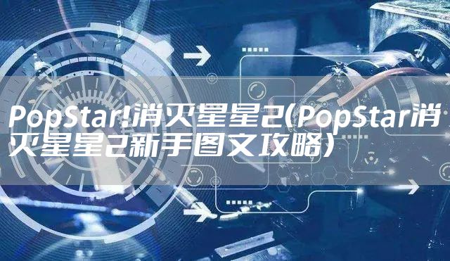 PopStar!消灭星星2（PopStar消灭星星2新手图文攻略）