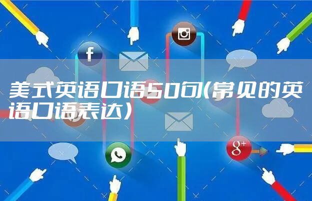 美式英语口语50句（常见的英语口语表达）
