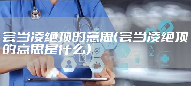 会当凌绝顶的意思（会当凌绝顶的意思是什么）