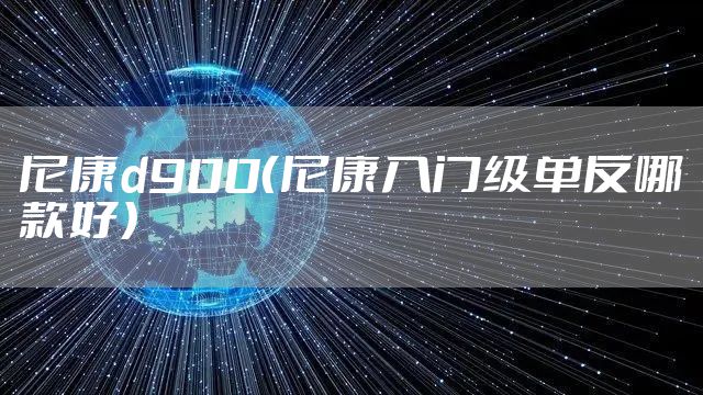 尼康d900（尼康入门级单反哪款好）