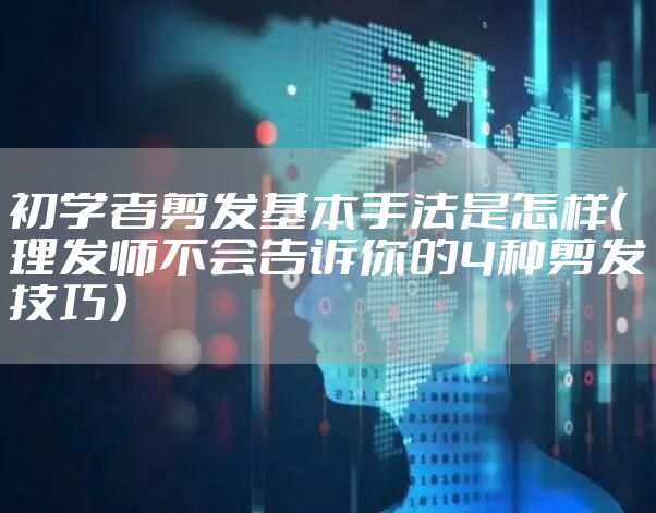 初学者剪发基本手法是怎样（理发师不会告诉你的4种剪发技巧）