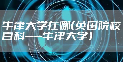 牛津大学在哪（英国院校百科——牛津大学）