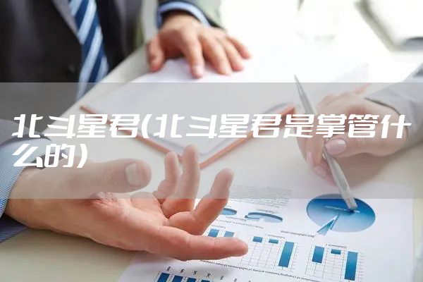 北斗星君（北斗星君是掌管什么的）