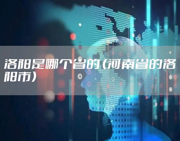洛阳是哪个省的 （河南省的洛阳市）