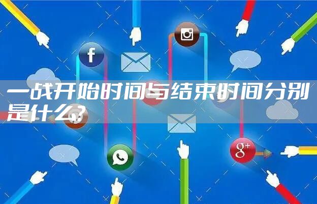 一战开始时间与结束时间分别是什么？