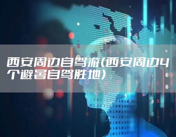 西安周边自驾游（西安周边4个避暑自驾胜地）