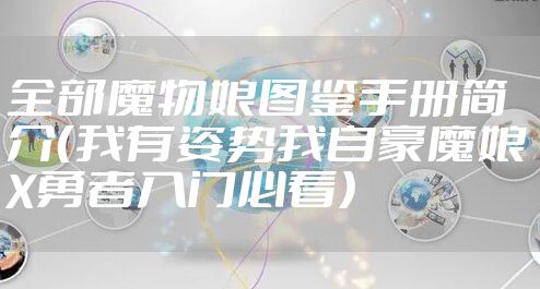 全部魔物娘图鉴手册简介（我有姿势我自豪魔娘X勇者入门必看）
