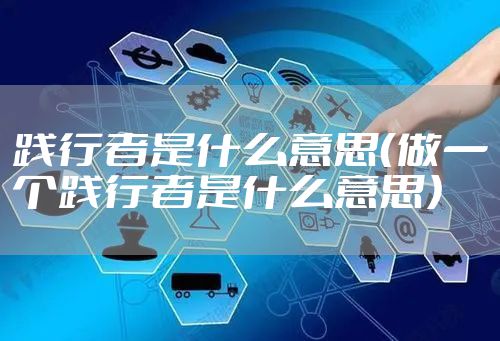 践行者是什么意思（做一个践行者是什么意思）
