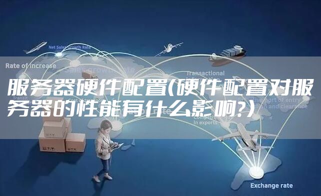 服务器硬件配置（硬件配置对服务器的性能有什么影响？）
