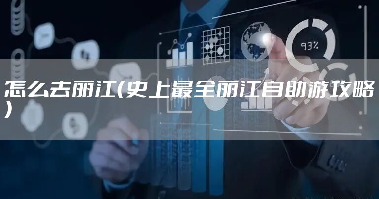 怎么去丽江（史上最全丽江自助游攻略）
