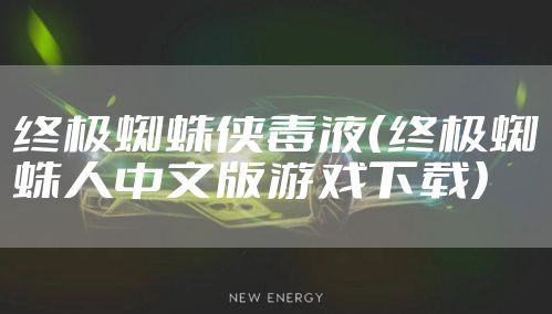 终极蜘蛛侠毒液（终极蜘蛛人中文版游戏下载）