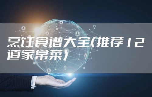 烹饪食谱大全（推荐12道家常菜）