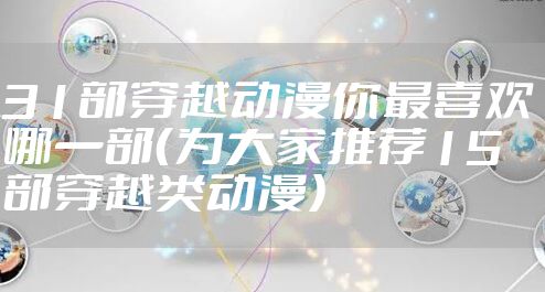 31部穿越动漫你最喜欢哪一部（为大家推荐15部穿越类动漫）