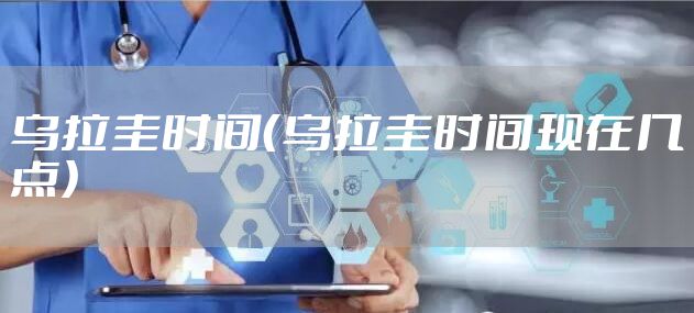 乌拉圭时间（乌拉圭时间现在几点）