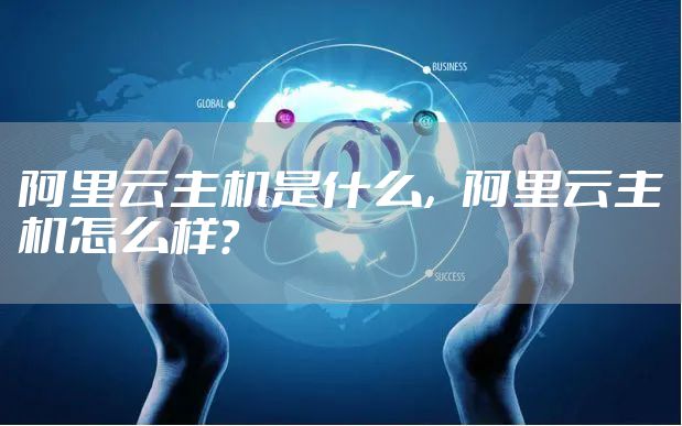 阿里云主机是什么，阿里云主机怎么样？