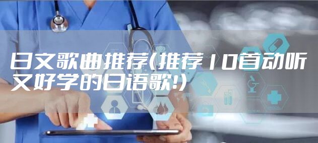 日文歌曲推荐（推荐10首动听又好学的日语歌！）