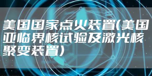 美国国家点火装置（美国亚临界核试验及激光核聚变装置）